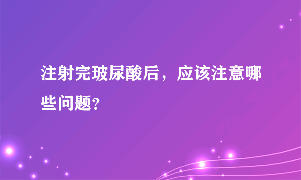 注射完玻尿酸后，应该注意哪些问题？