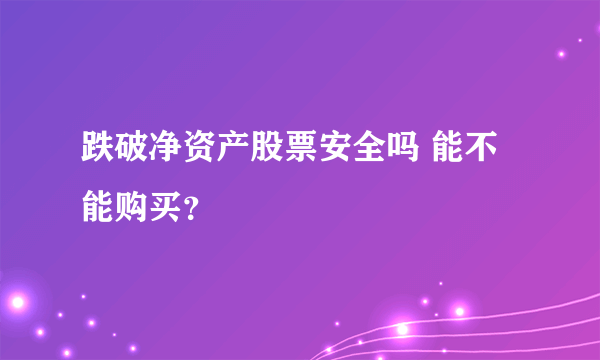 跌破净资产股票安全吗 能不能购买？