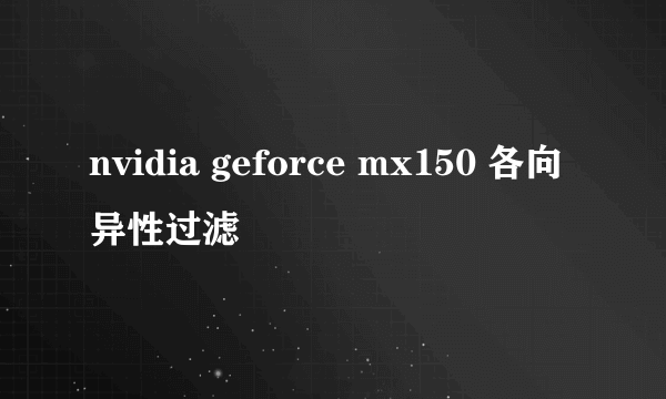 nvidia geforce mx150 各向异性过滤