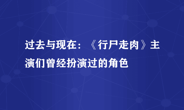 过去与现在：《行尸走肉》主演们曾经扮演过的角色