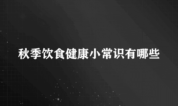 秋季饮食健康小常识有哪些