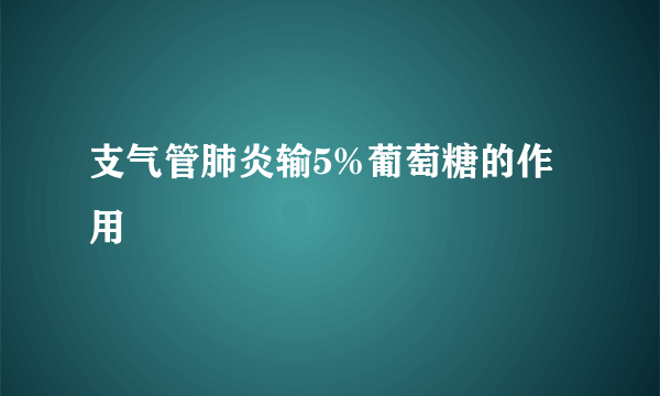 支气管肺炎输5%葡萄糖的作用