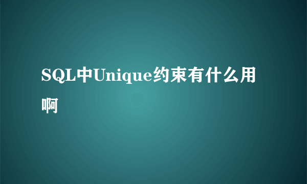 SQL中Unique约束有什么用啊