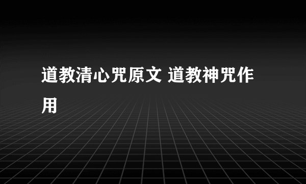 道教清心咒原文 道教神咒作用