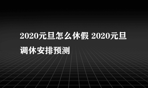 2020元旦怎么休假 2020元旦调休安排预测