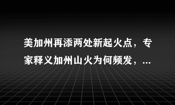 美加州再添两处新起火点，专家释义加州山火为何频发，你怎么看？