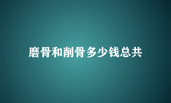 磨骨和削骨多少钱总共