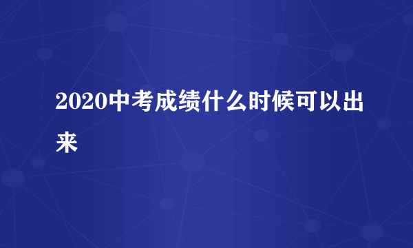 2020中考成绩什么时候可以出来