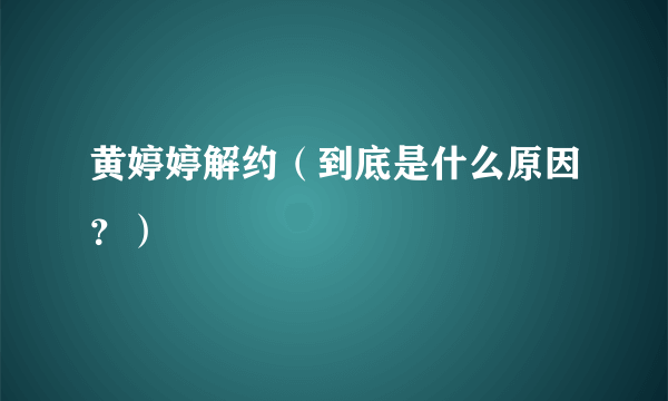 黄婷婷解约（到底是什么原因？）