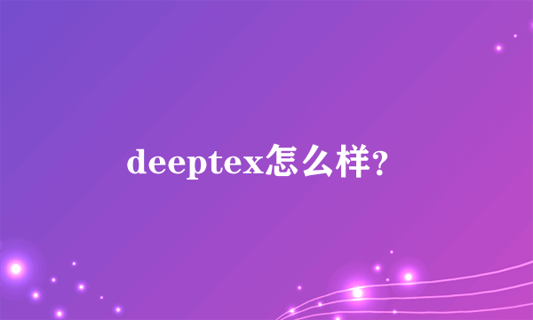 deeptex怎么样？