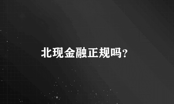 北现金融正规吗？