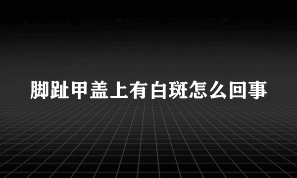 脚趾甲盖上有白斑怎么回事