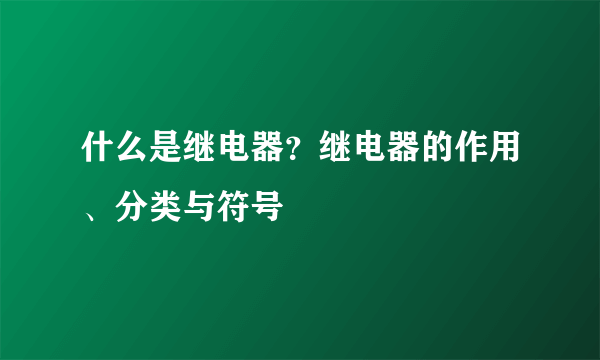 什么是继电器？继电器的作用、分类与符号