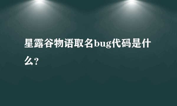 星露谷物语取名bug代码是什么？