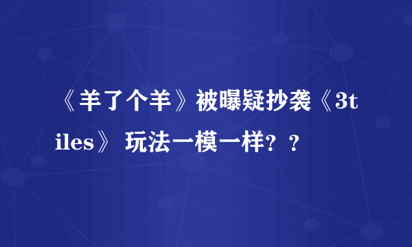 《羊了个羊》被曝疑抄袭《3tiles》 玩法一模一样？？