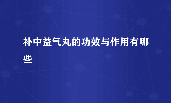 补中益气丸的功效与作用有哪些