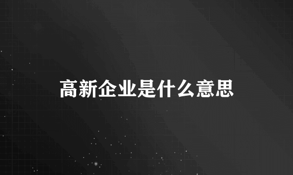 高新企业是什么意思