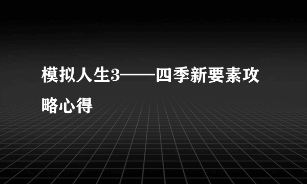 模拟人生3——四季新要素攻略心得