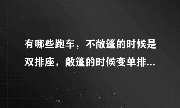 有哪些跑车，不敞篷的时候是双排座，敞篷的时候变单排座。谢谢大家帮我解答一下