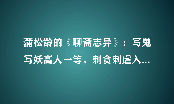 蒲松龄的《聊斋志异》：写鬼写妖高人一等，刺贪刺虐入骨三分！