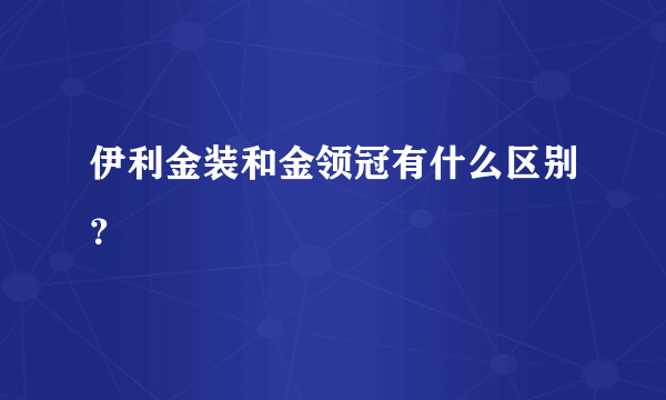 伊利金装和金领冠有什么区别？