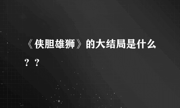 《侠胆雄狮》的大结局是什么？？