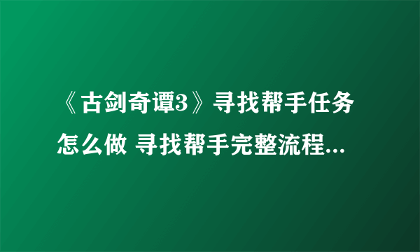 《古剑奇谭3》寻找帮手任务怎么做 寻找帮手完整流程图文攻略