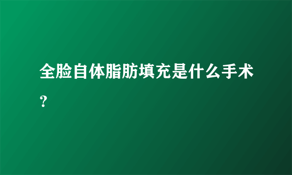 全脸自体脂肪填充是什么手术？