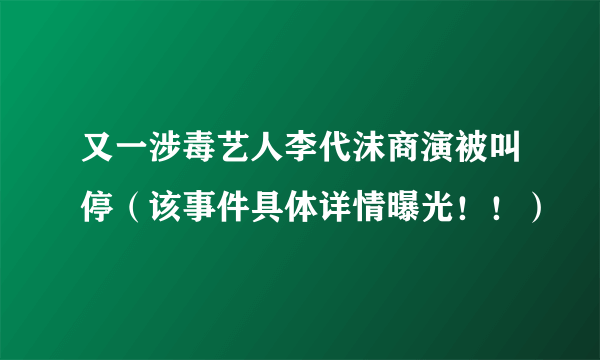 又一涉毒艺人李代沫商演被叫停（该事件具体详情曝光！！）