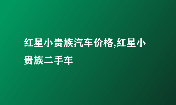 红星小贵族汽车价格,红星小贵族二手车