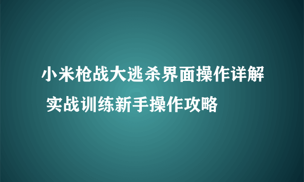 小米枪战大逃杀界面操作详解 实战训练新手操作攻略