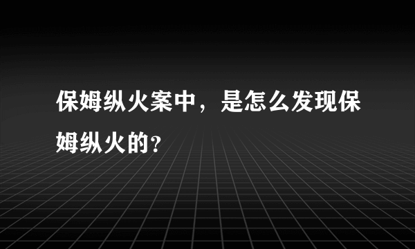 保姆纵火案中，是怎么发现保姆纵火的？