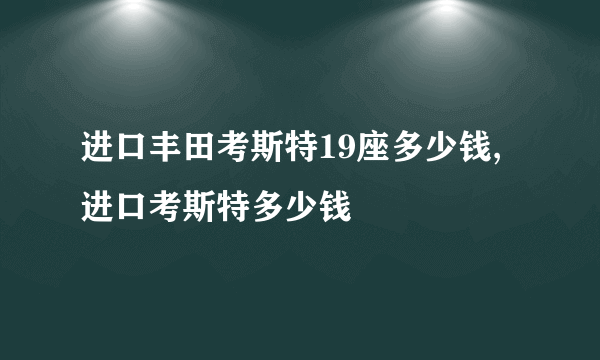 进口丰田考斯特19座多少钱,进口考斯特多少钱