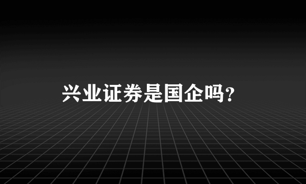 兴业证券是国企吗？