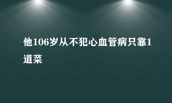 他106岁从不犯心血管病只靠1道菜