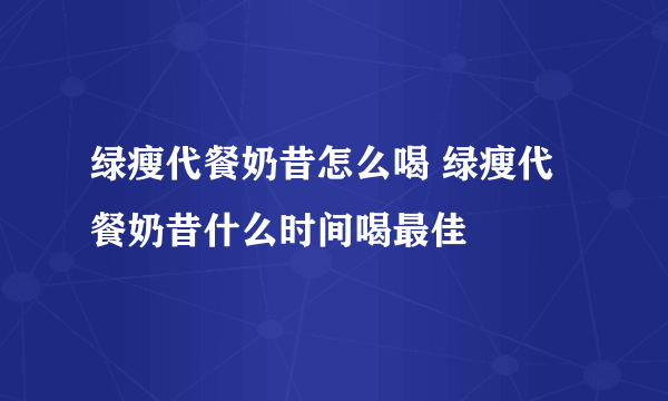 绿瘦代餐奶昔怎么喝 绿瘦代餐奶昔什么时间喝最佳