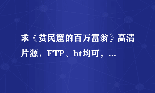 求《贫民窟的百万富翁》高清片源，FTP、bt均可，可下载，内挂字幕最好，2G左右，谢谢