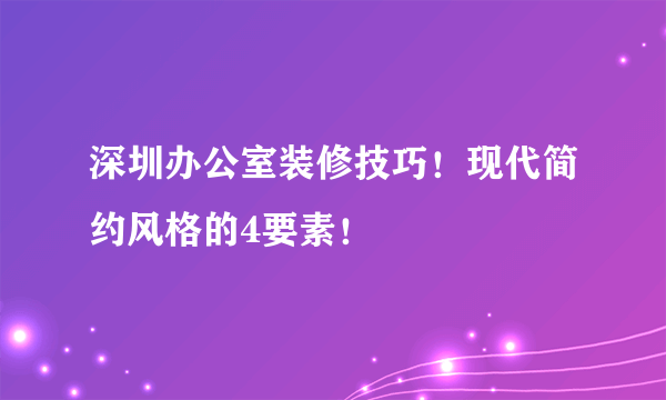 深圳办公室装修技巧！现代简约风格的4要素！