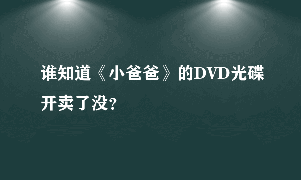 谁知道《小爸爸》的DVD光碟开卖了没？