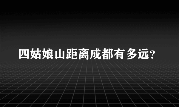 四姑娘山距离成都有多远？