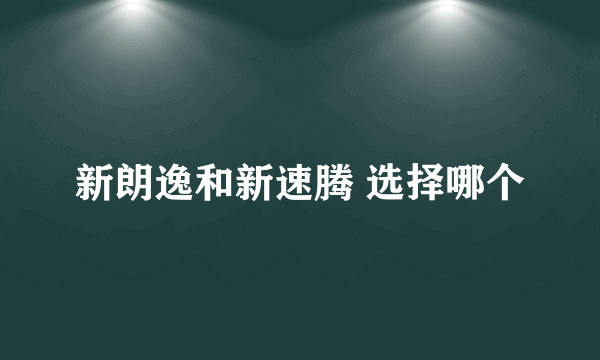 新朗逸和新速腾 选择哪个