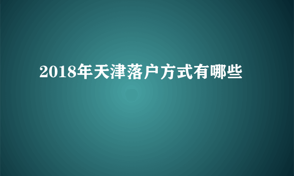 2018年天津落户方式有哪些