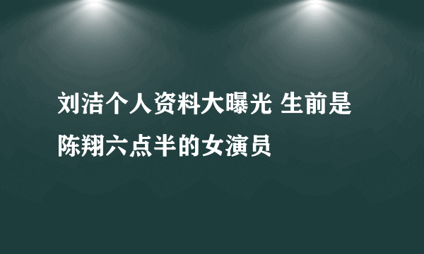 刘洁个人资料大曝光 生前是陈翔六点半的女演员