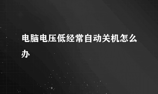 电脑电压低经常自动关机怎么办