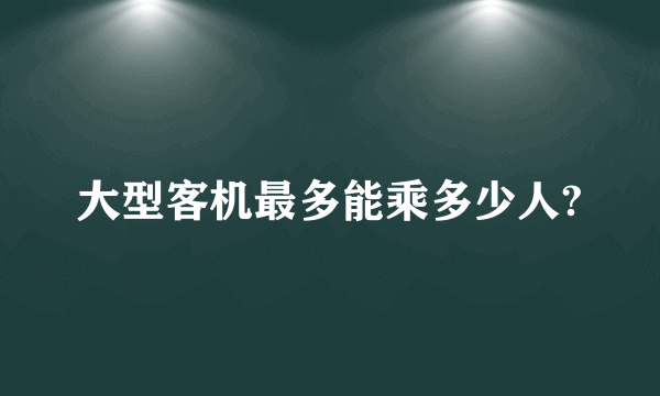 大型客机最多能乘多少人?