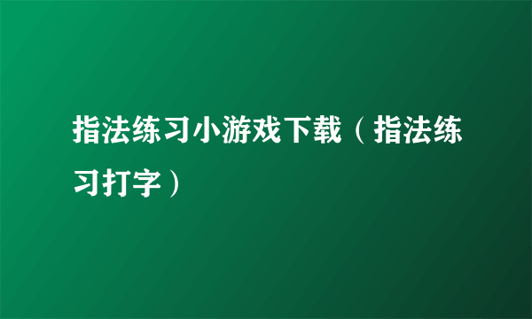 指法练习小游戏下载（指法练习打字）