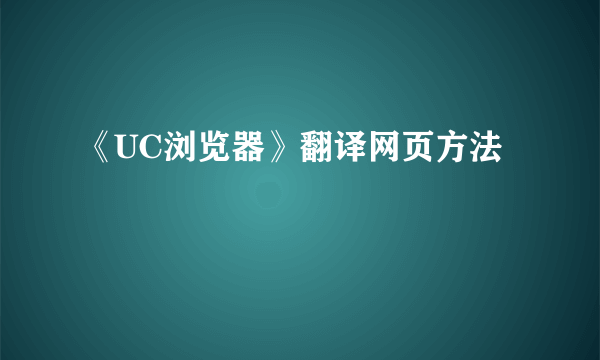 《UC浏览器》翻译网页方法