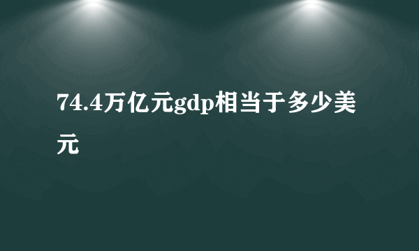 74.4万亿元gdp相当于多少美元