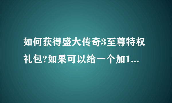 如何获得盛大传奇3至尊特权礼包?如果可以给一个加100分！