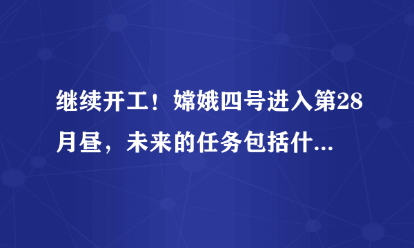 继续开工！嫦娥四号进入第28月昼，未来的任务包括什么内容？